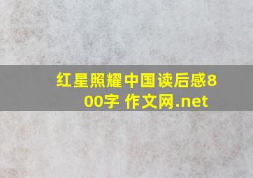 红星照耀中国读后感800字 作文网.net